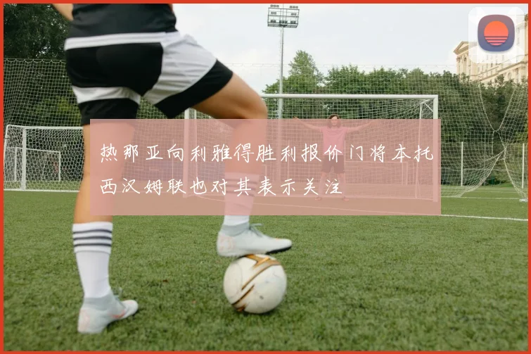热那亚向利雅得胜利报价门将本托西汉姆联也对其表示关注