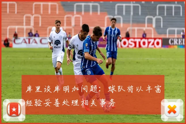 库里谈库明加问题：球队将以丰富经验妥善处理相关事务