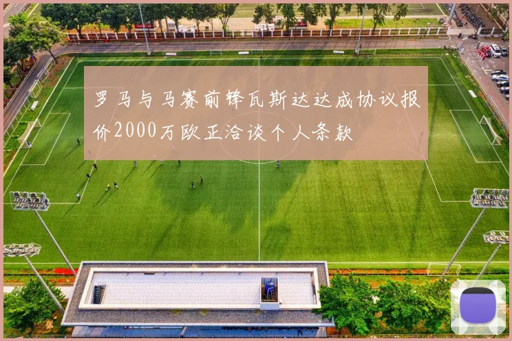 罗马与马赛前锋瓦斯达达成协议报价2000万欧正洽谈个人条款