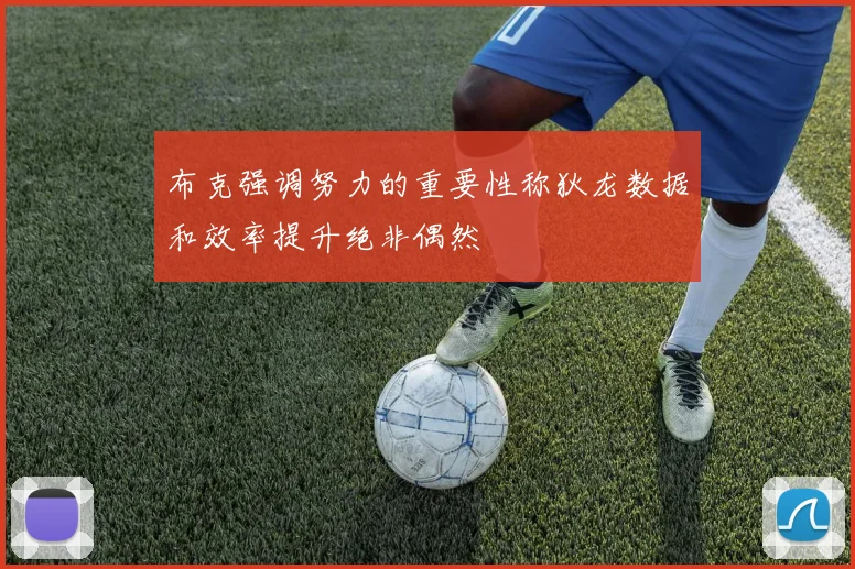 布克强调努力的重要性称狄龙数据和效率提升绝非偶然