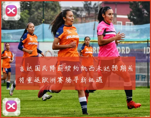 吉达国民降薪续约凯西未达预期或将重返欧洲赛场寻新机遇