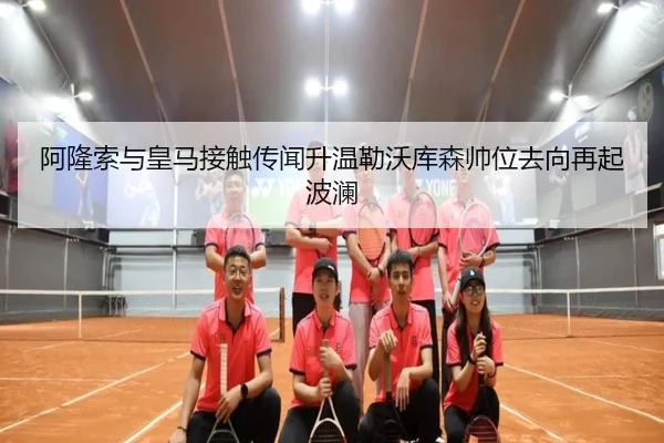 阿隆索与皇马接触传闻升温勒沃库森帅位去向再起波澜（hth）